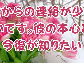 対面鑑定★彼からの連絡が少ないです。彼の…